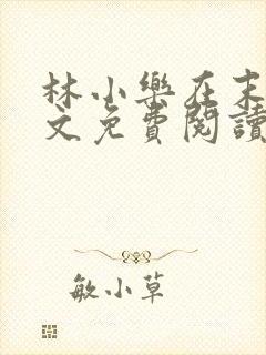 林小乐在末世全文免费阅读