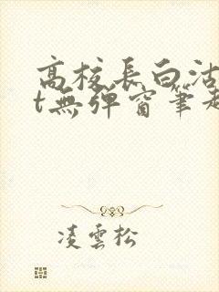 高校长白沽txt无弹窗笔趣阁