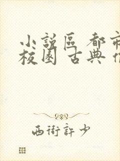 小说区 都市 校园 古典 偷拍