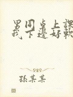 男同桌上课狂揉我下边好软好多水