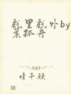 戏里戏外by一叶孤舟