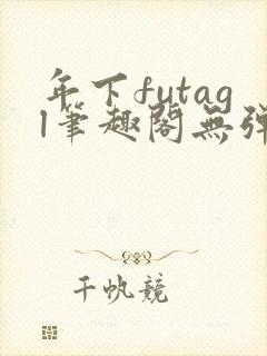 年下futagl笔趣阁无弹窗