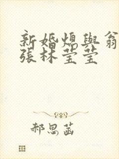 新婚熄与翁公老张林莹莹