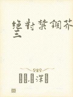 绝对禁锢芥末三三