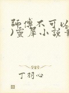 师傅不可以(限)灵犀小说笔趣阁
