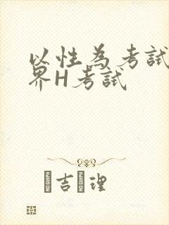 以性为考试的世界H考试