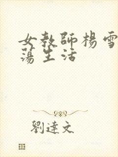 女教师杨雪的性荡生活