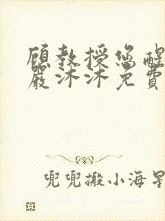 顾教授您醒了吗严沐沐免费阅读全文小说