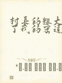 村长的粗大挺进了我的密道