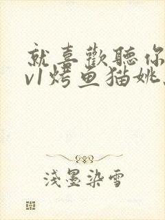 就喜欢听你叫1v1烤鱼猫姚蕊