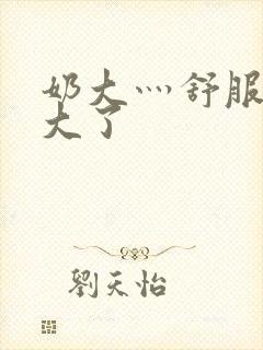 奶大灬舒服灬太大了