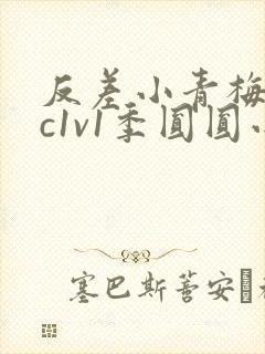 反差小青梅不经c1v1季圆圆小说