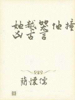 她越哭他撞得越凶古言