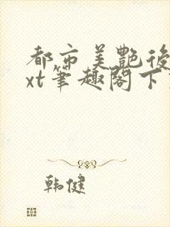 都市美艳后宫txt笔趣阁下载