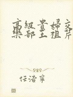 高级贵妇交换俱乐部王祖芹