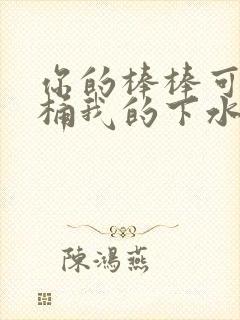 你的棒棒可以桶桶我的下水道吗