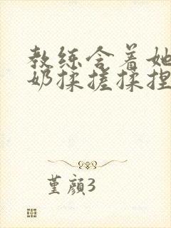 教练含着她的乳奶揉搓揉捏电影