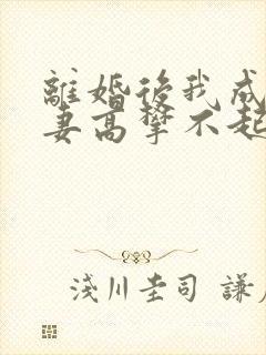 离婚后我成了前妻高攀不起的神