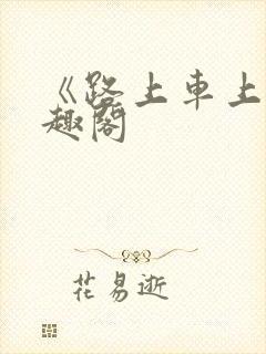 《路上车上》笔趣阁