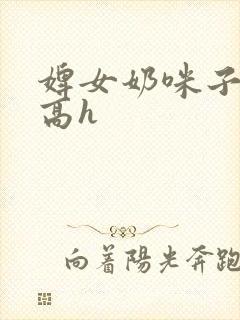 婢女奶咪子真大高h