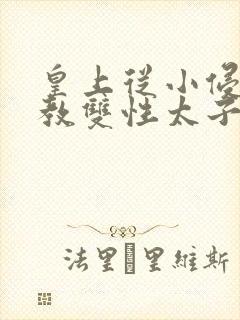 皇上从小侵犯调教双性太子小说