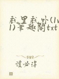 戏里戏外(1v1)笔趣阁txt