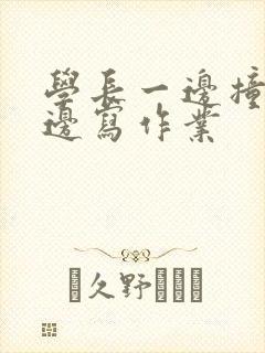 学长一边撞我一边写作业