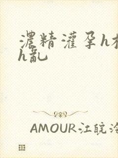 浓精灌孕h校园h乱