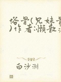 俗骨(兄妹骨科)作者:懒散蒲公英