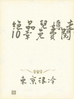 绝品儿媳老马第10章免费阅读