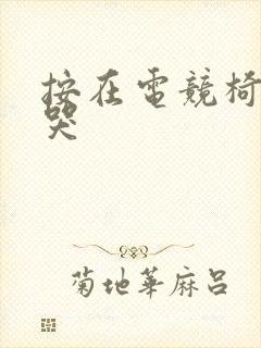 按在电竞椅上c哭