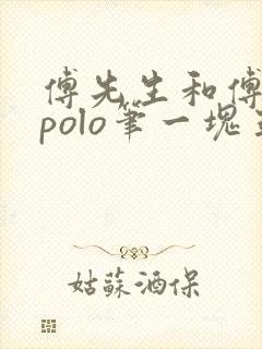 傅先生和傅太太polo笔一块五花肉