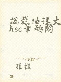 总裁他很大年上hsc笔趣阁