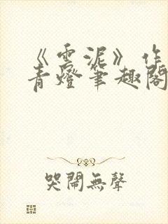 《云泥》作者:青灯笔趣阁