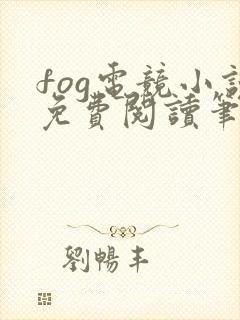 fog电竞小说免费阅读笔趣阁未删减版