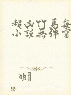 超凶竹马每天骑小说无弹窗笔趣阁