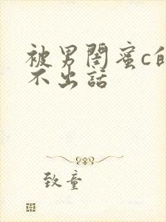 被男闺蜜c的说不出话