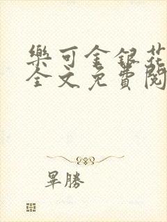 乐可金银花在线全文免费阅读笔趣阁