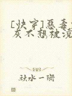[快穿]恶毒炮灰不想被浇灌