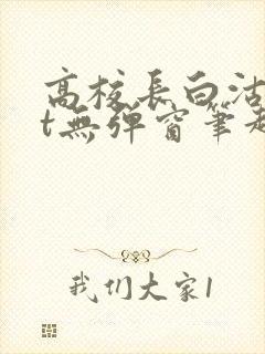 高校长白沽txt无弹窗笔趣阁