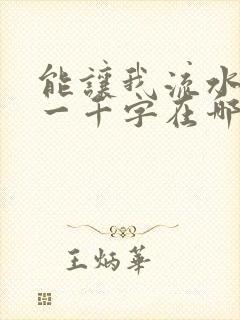 能让我流水水的一千字在哪看