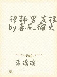 律师男友很难撩by春风榴火