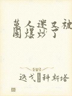 万人迷又被主角团爆炒了