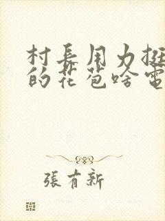 村长用力挺进她的花苞啥电视