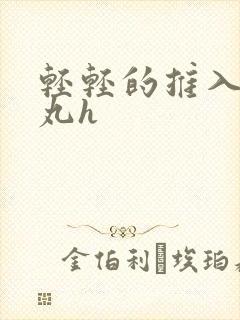 轻轻的推入合欢丸h