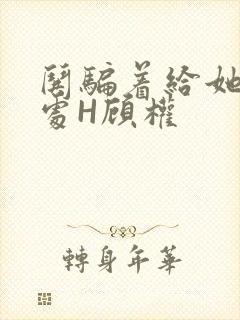 哄骗着给她破了处H顾权