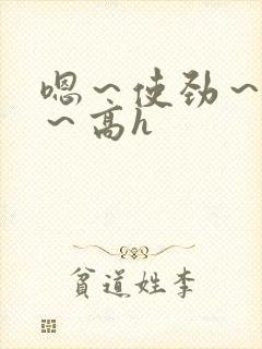 嗯～使劲～别停～高h