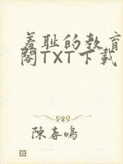 羞耻的教育笔趣阁TXT下载