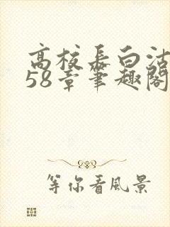 高校长白沽1-58章笔趣阁
