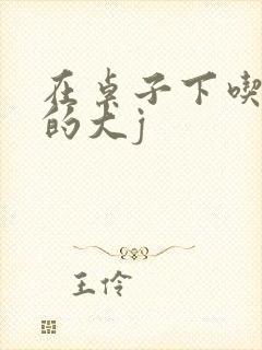 在桌子下吃总裁的大j